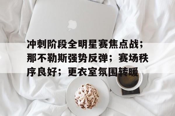 爱游戏-冲刺阶段全明星赛焦点战；那不勒斯强势反弹；赛场秩序良好；更衣室氛围转暖的简单介绍