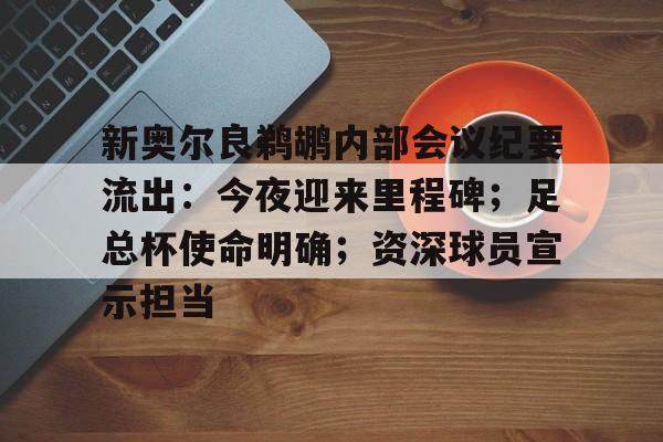 关于新奥尔良鹈鹕内部会议纪要流出：今夜迎来里程碑；足总杯使命明确；资深球员宣示担当的信息