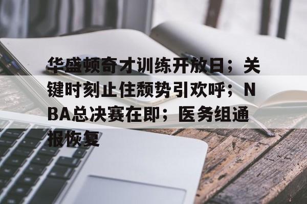 华盛顿奇才训练开放日;关键时刻止住颓势引欢呼;NBA总决赛在即;医务组通报恢复的简单介绍 华盛顿奇才训练开放日;关键时刻止住颓势引欢呼;NBA总决赛在即;医务组通报恢复的简单介绍